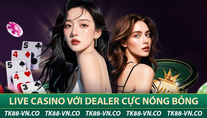 Live Casino TK88 với dealer cực nóng bỏng